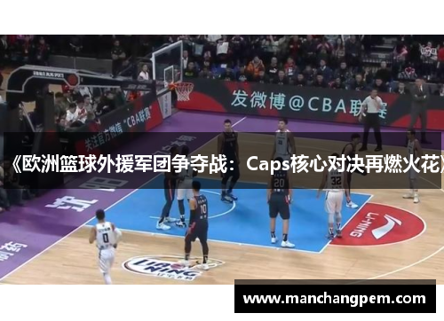 《欧洲篮球外援军团争夺战：Caps核心对决再燃火花》