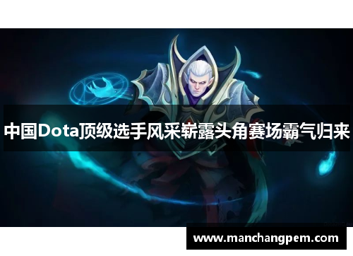 中国Dota顶级选手风采崭露头角赛场霸气归来