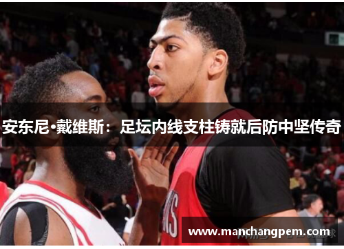 安东尼·戴维斯：足坛内线支柱铸就后防中坚传奇