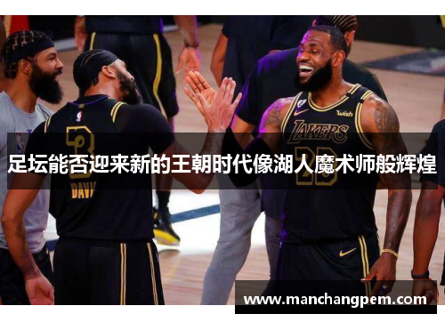 足坛能否迎来新的王朝时代像湖人魔术师般辉煌