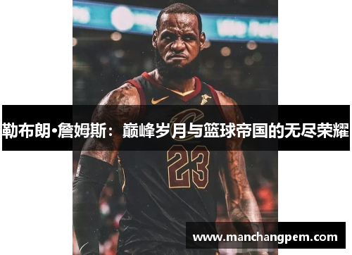 勒布朗·詹姆斯：巅峰岁月与篮球帝国的无尽荣耀